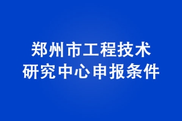 鄭州市工程技術(shù)研究中心申報條件